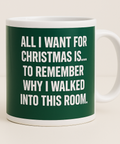 All I Want for Christmas Is to Remember Why I Walked Into This Room mug