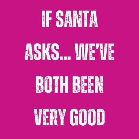 If Santa asks weve both been very good