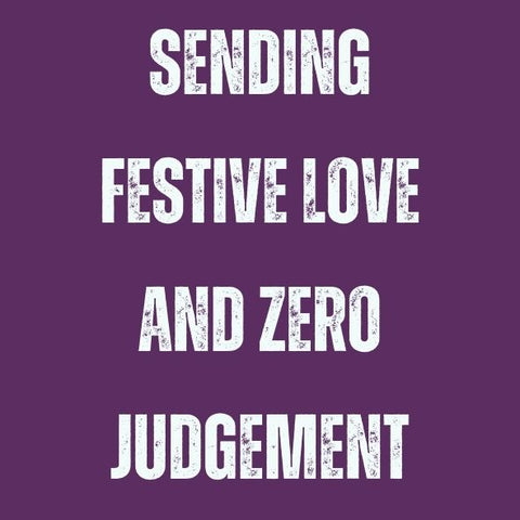 Sending festive love and zero judgement