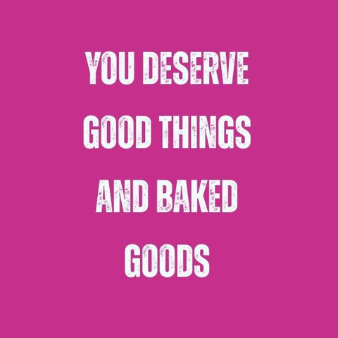 You deserve good things and baked goods